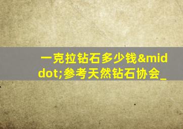一克拉钻石多少钱·参考天然钻石协会_