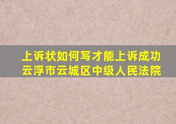 上诉状如何写才能上诉成功云浮市云城区中级人民法院
