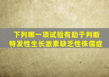 下列哪一项试验有助于判断特发性生长激素缺乏性侏儒症