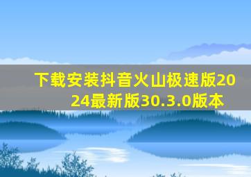 下载安装抖音火山极速版2024最新版30.3.0版本