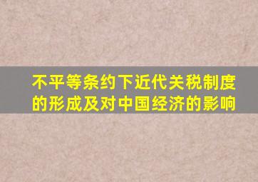 不平等条约下近代关税制度的形成及对中国经济的影响
