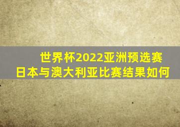 世界杯2022亚洲预选赛日本与澳大利亚比赛结果如何