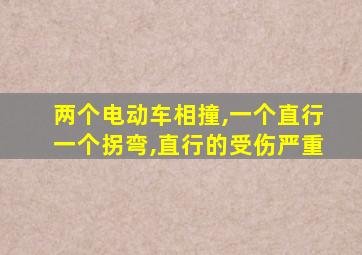 两个电动车相撞,一个直行一个拐弯,直行的受伤严重
