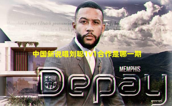 中国新说唱刘聪1v1合作是哪一期
