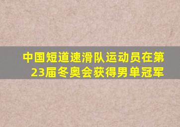 中国短道速滑队运动员在第23届冬奥会获得男单冠军