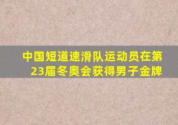 中国短道速滑队运动员在第23届冬奥会获得男子金牌