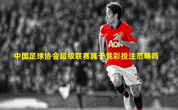 中国足球协会超级联赛属于竞彩投注范畴吗