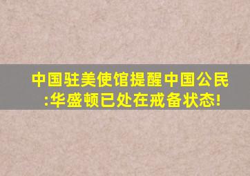 中国驻美使馆提醒中国公民:华盛顿已处在戒备状态!