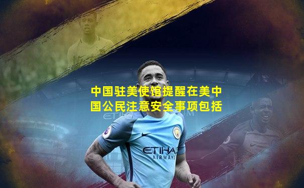 中国驻美使馆提醒在美中国公民注意安全事项包括