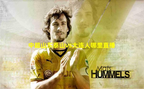 中超山东泰山vs大连人哪里直播