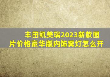 丰田凯美瑞2023新款图片价格豪华版内饰雾灯怎么开