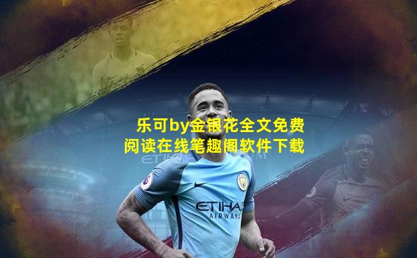 乐可by金银花全文免费阅读在线笔趣阁软件下载