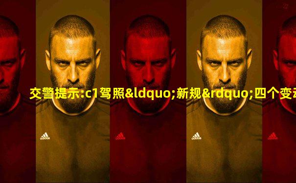 交警提示:c1驾照“新规”四个变动,车主务必相互转告