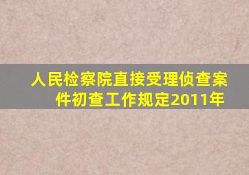 人民检察院直接受理侦查案件初查工作规定2011年