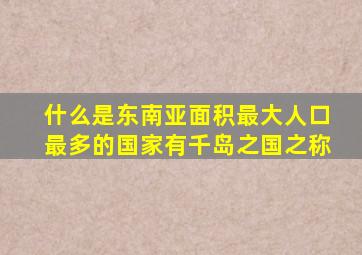什么是东南亚面积最大人口最多的国家有千岛之国之称