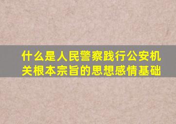什么是人民警察践行公安机关根本宗旨的思想感情基础