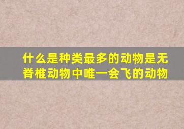 什么是种类最多的动物是无脊椎动物中唯一会飞的动物
