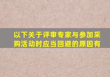 以下关于评审专家与参加采购活动时应当回避的原因有