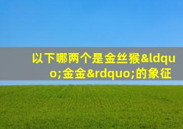 以下哪两个是金丝猴“金金”的象征