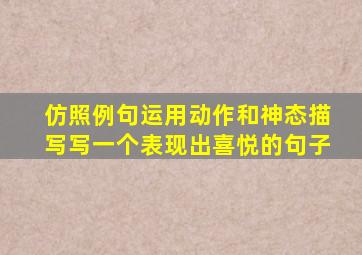 仿照例句运用动作和神态描写写一个表现出喜悦的句子