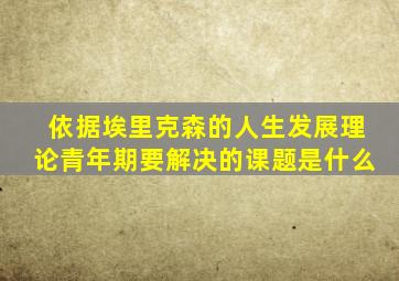 依据埃里克森的人生发展理论青年期要解决的课题是什么