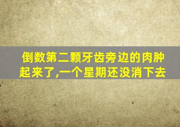倒数第二颗牙齿旁边的肉肿起来了,一个星期还没消下去