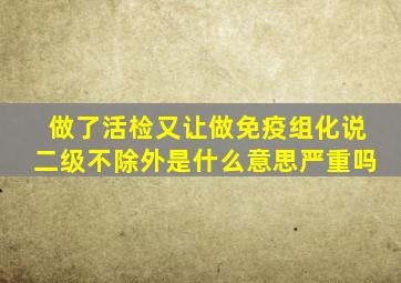 做了活检又让做免疫组化说二级不除外是什么意思严重吗