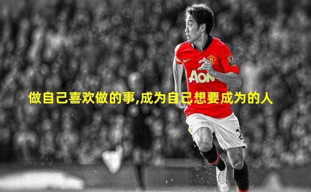 做自己喜欢做的事,成为自己想要成为的人