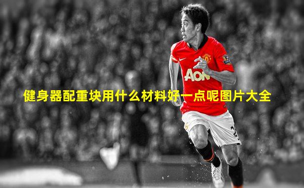健身器配重块用什么材料好一点呢图片大全