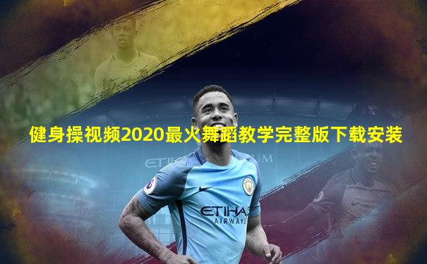 健身操视频2020最火舞蹈教学完整版下载安装