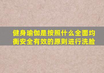 健身瑜伽是按照什么全面均衡安全有效的原则进行洗脸
