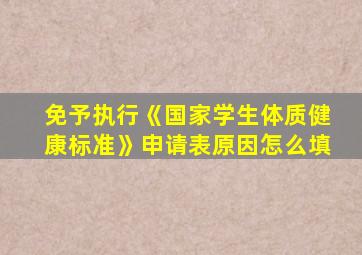 免予执行《国家学生体质健康标准》申请表原因怎么填