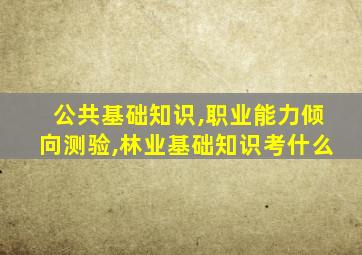 公共基础知识,职业能力倾向测验,林业基础知识考什么