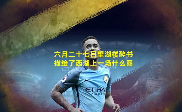 六月二十七日望湖楼醉书描绘了西湖上一场什么图