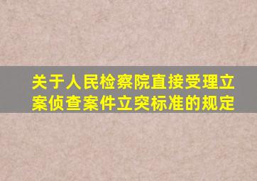关于人民检察院直接受理立案侦查案件立突标准的规定