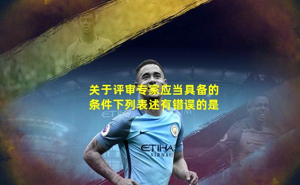 关于评审专家应当具备的条件下列表述有错误的是
