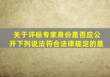 关于评标专家身份是否应公开下列说法符合法律规定的是