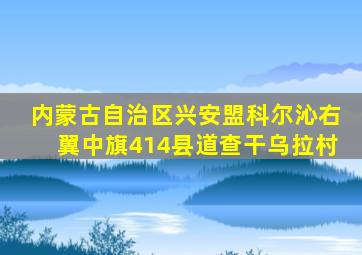 内蒙古自治区兴安盟科尔沁右翼中旗414县道查干乌拉村