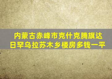 内蒙古赤峰市克什克腾旗达日罕乌拉苏木乡楼房多钱一平