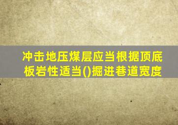 冲击地压煤层应当根据顶底板岩性适当()掘进巷道宽度