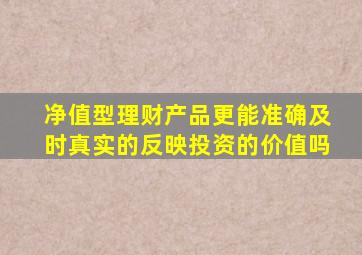 净值型理财产品更能准确及时真实的反映投资的价值吗