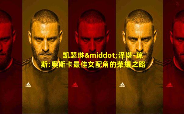 凯瑟琳·泽塔-琼斯:奥斯卡最佳女配角的荣耀之路