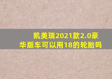 凯美瑞2021款2.0豪华版车可以用18的轮胎吗