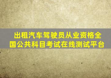 出租汽车驾驶员从业资格全国公共科目考试在线测试平台