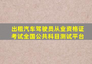 出租汽车驾驶员从业资格证考试全国公共科目测试平台