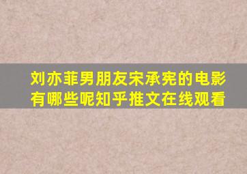 刘亦菲男朋友宋承宪的电影有哪些呢知乎推文在线观看