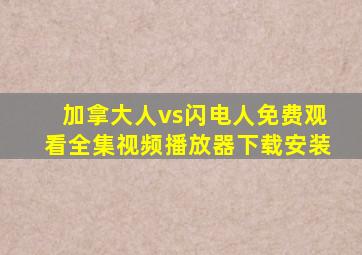加拿大人vs闪电人免费观看全集视频播放器下载安装