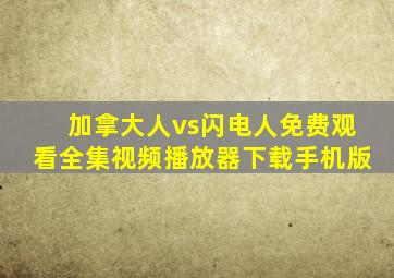 加拿大人vs闪电人免费观看全集视频播放器下载手机版