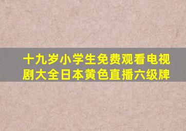 十九岁小学生免费观看电视剧大全日本黄色直播六级牌
