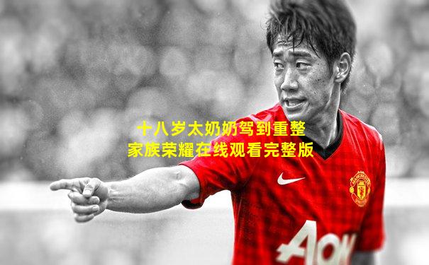 十八岁太奶奶驾到重整家族荣耀在线观看完整版